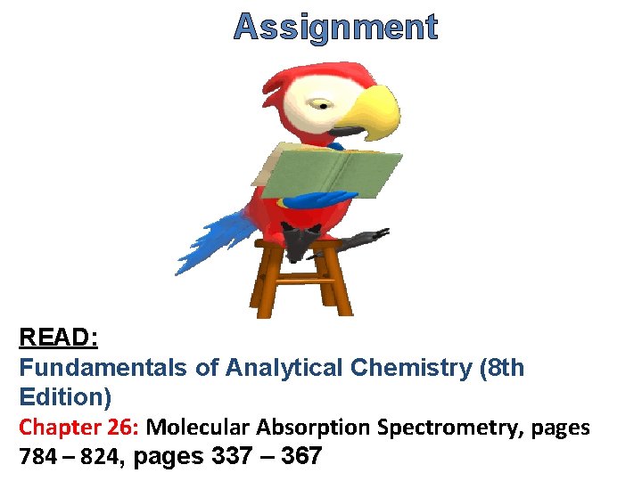 Assignment READ: Fundamentals of Analytical Chemistry (8 th Edition) Chapter 26: Molecular Absorption Spectrometry,