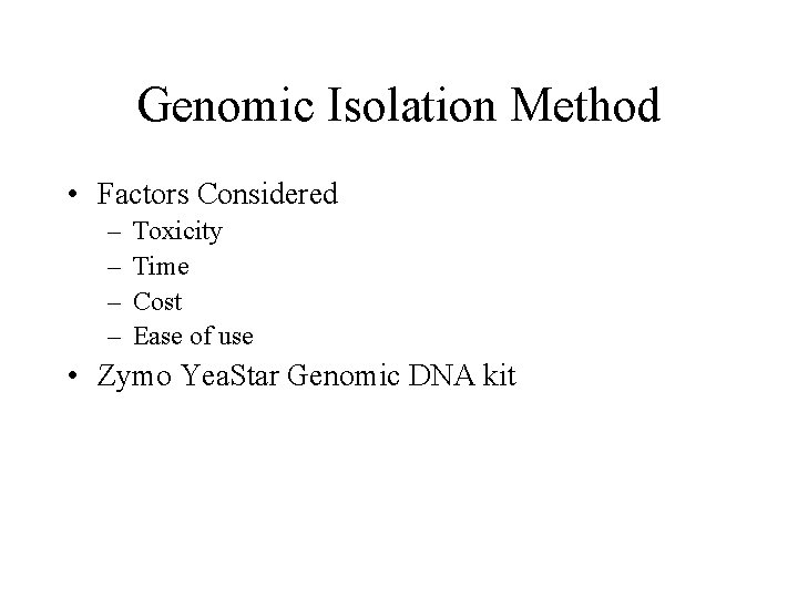Genomic Isolation Method • Factors Considered – – Toxicity Time Cost Ease of use Genomic Isolation Method • Factors Considered – – Toxicity Time Cost Ease of use