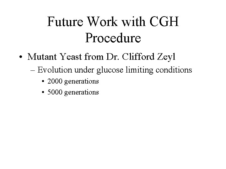 Future Work with CGH Procedure • Mutant Yeast from Dr. Clifford Zeyl – Evolution Future Work with CGH Procedure • Mutant Yeast from Dr. Clifford Zeyl – Evolution