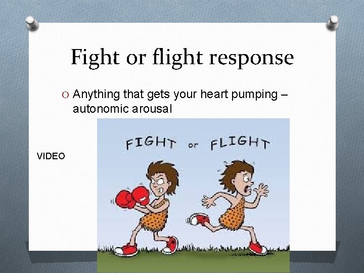 Fight or flight response O Anything that gets your heart pumping – autonomic arousal