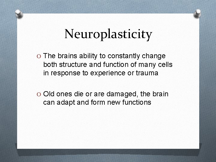 Neuroplasticity O The brains ability to constantly change both structure and function of many