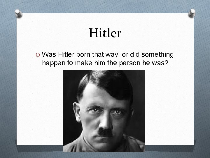 Hitler O Was Hitler born that way, or did something happen to make him