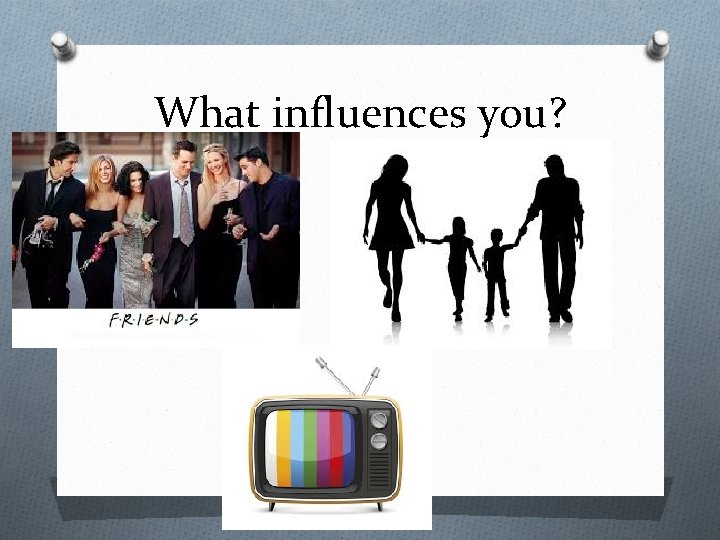 What influences you? 