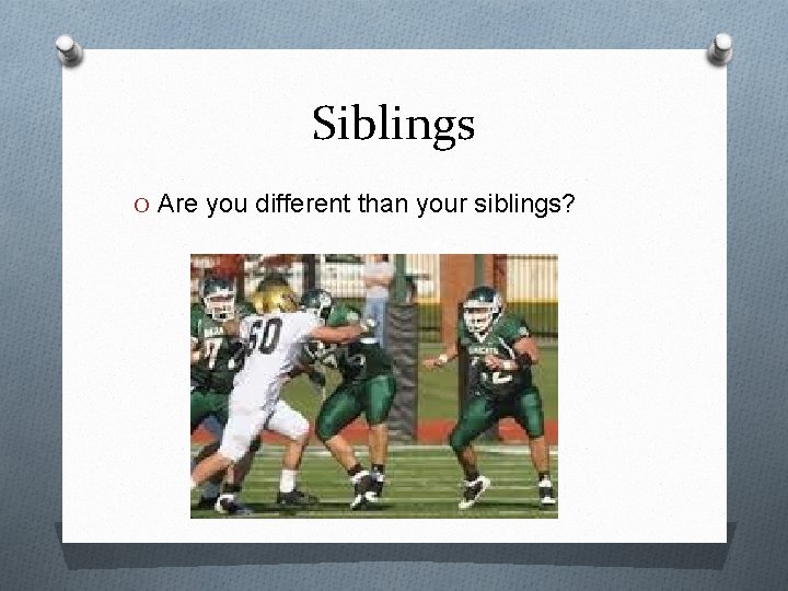 Siblings O Are you different than your siblings? 