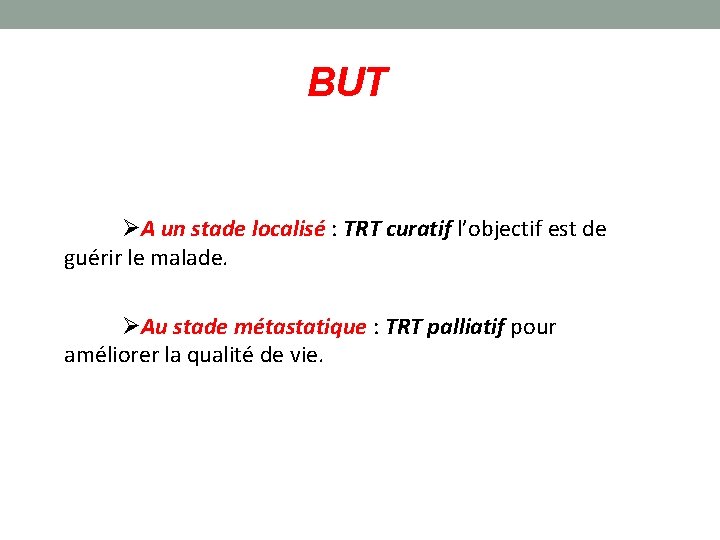 BUT A un stade localisé : TRT curatif l’objectif est de guérir le malade.