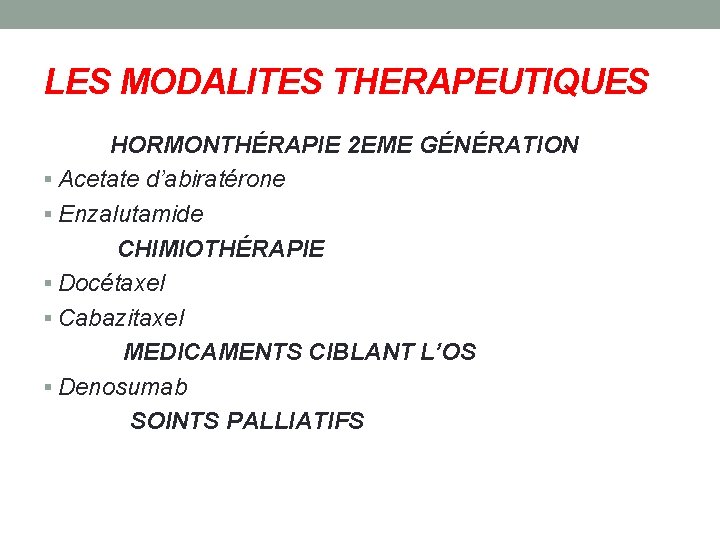 LES MODALITES THERAPEUTIQUES HORMONTHÉRAPIE 2 EME GÉNÉRATION Acetate d’abiratérone Enzalutamide CHIMIOTHÉRAPIE Docétaxel Cabazitaxel MEDICAMENTS