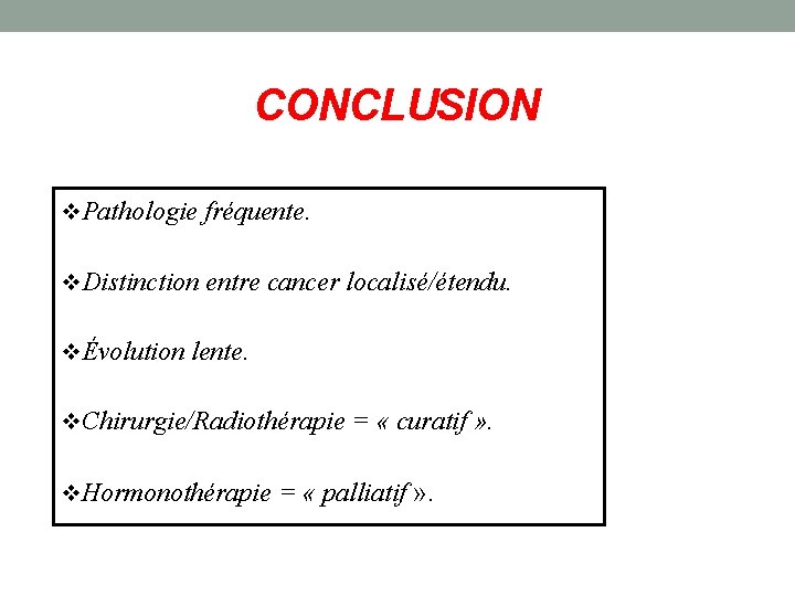 CONCLUSION v. Pathologie fréquente. v. Distinction entre cancer localisé/étendu. vÉvolution lente. v. Chirurgie/Radiothérapie =