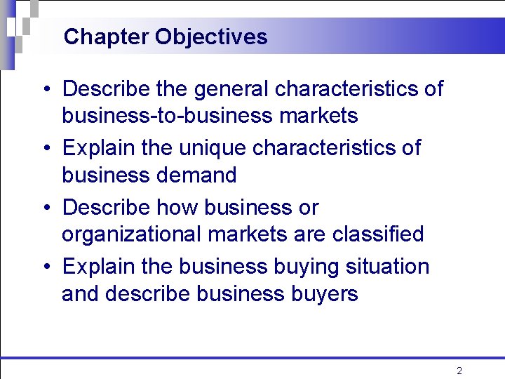 Chapter Objectives • Describe the general characteristics of business-to-business markets • Explain the unique