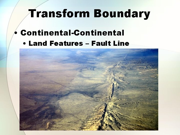 Transform Boundary • Continental-Continental • Land Features – Fault Line 