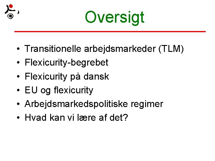 Oversigt • • • Transitionelle arbejdsmarkeder (TLM) Flexicurity-begrebet Flexicurity på dansk EU og flexicurity