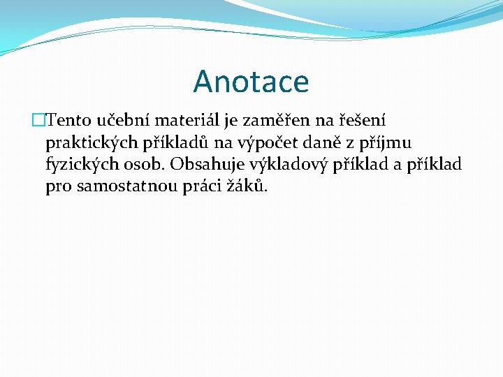 Anotace �Tento učební materiál je zaměřen na řešení praktických příkladů na výpočet daně z