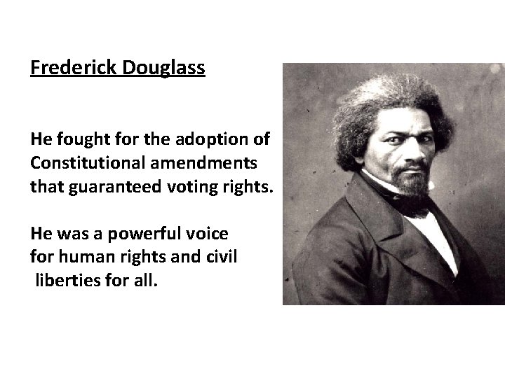 Frederick Douglass He fought for the adoption of Constitutional amendments that guaranteed voting rights.