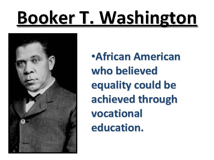 Booker T. Washington • African American who believed equality could be achieved through vocational