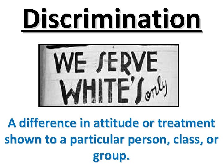 Discrimination A difference in attitude or treatment shown to a particular person, class, or