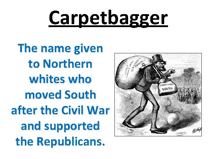 Carpetbagger The name given to Northern whites who moved South after the Civil War