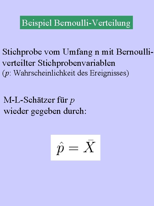 Beispiel Bernoulli-Verteilung Stichprobe vom Umfang n mit Bernoulliverteilter Stichprobenvariablen (p: Wahrscheinlichkeit des Ereignisses) M-L-Schätzer