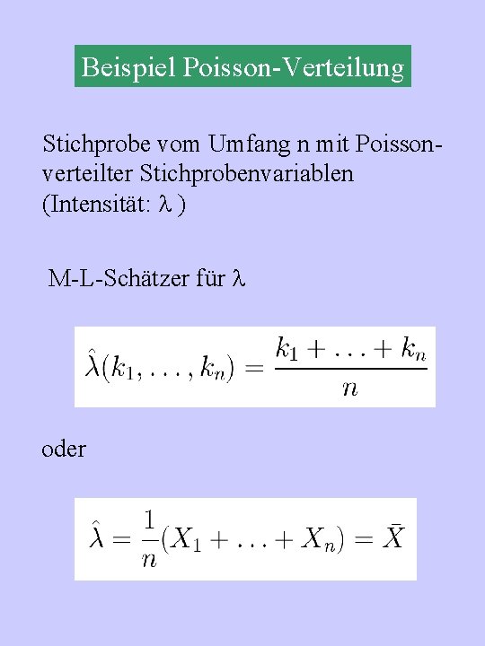 Beispiel Poisson-Verteilung Stichprobe vom Umfang n mit Poissonverteilter Stichprobenvariablen (Intensität: ) M-L-Schätzer für oder