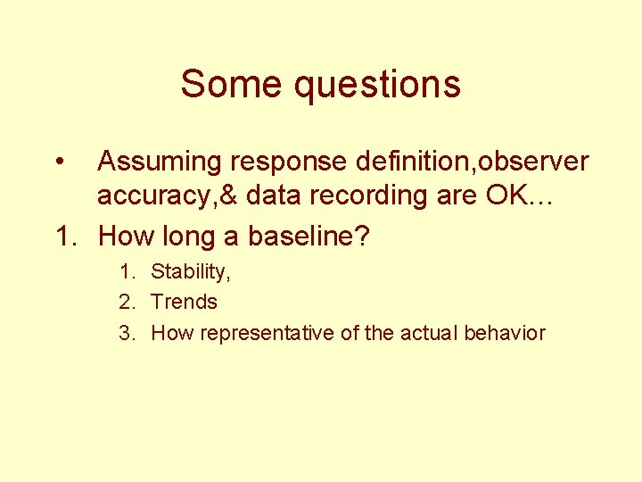 Some questions • Assuming response definition, observer accuracy, & data recording are OK… 1.
