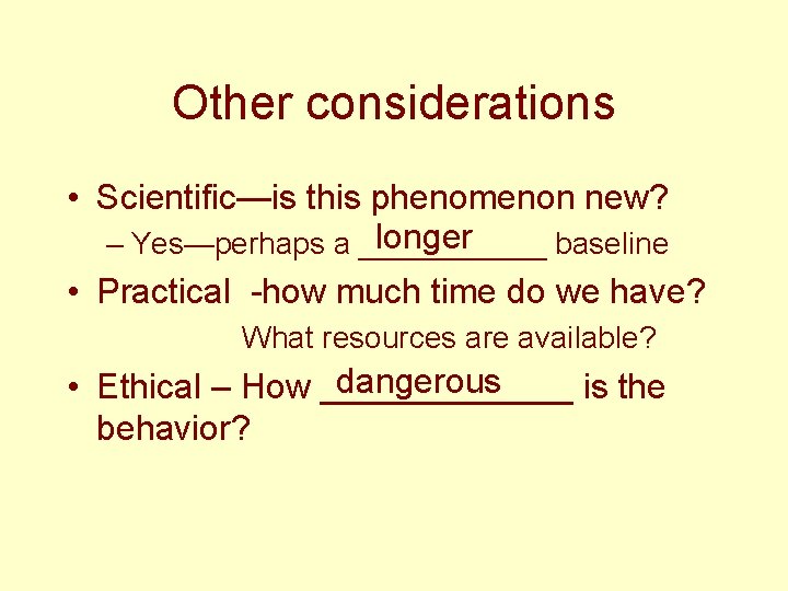 Other considerations • Scientific—is this phenomenon new? longer – Yes—perhaps a ______ baseline •