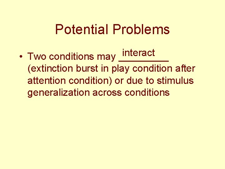 Potential Problems interact • Two conditions may _____ (extinction burst in play condition after
