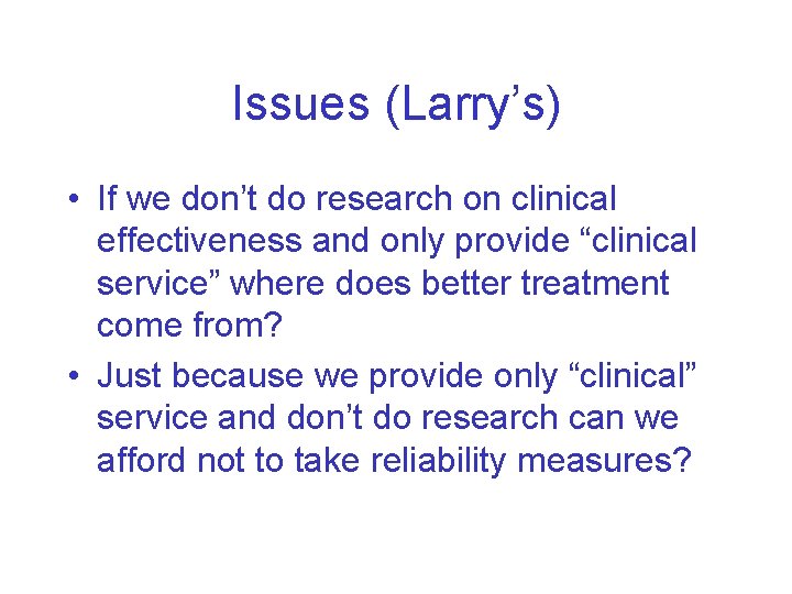 Issues (Larry’s) • If we don’t do research on clinical effectiveness and only provide