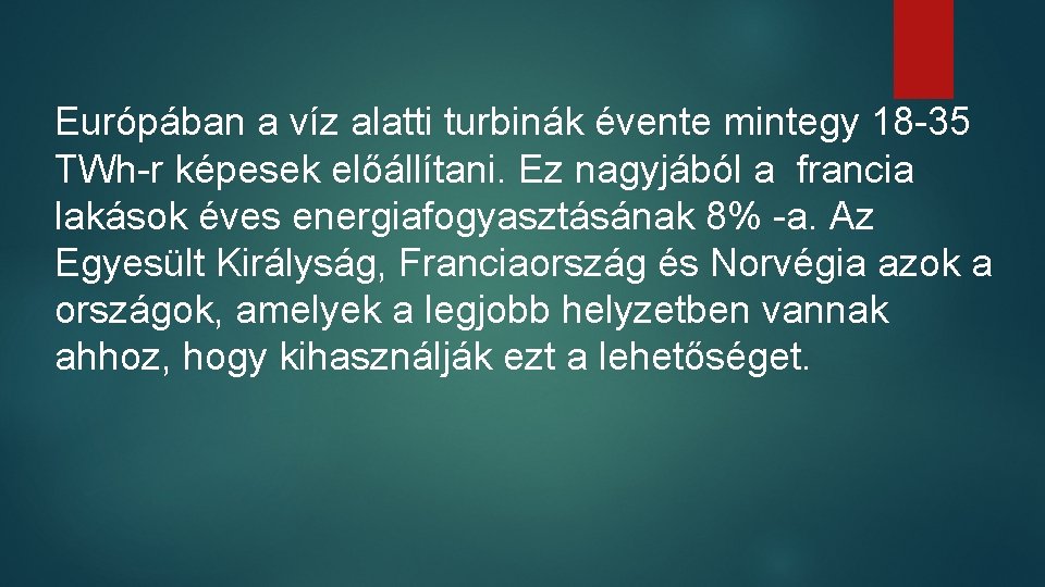 Európában a víz alatti turbinák évente mintegy 18 -35 TWh-r képesek előállítani. Ez nagyjából