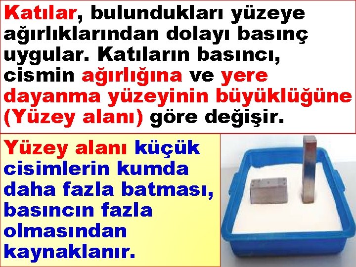 Katılar, bulundukları yüzeye ağırlıklarından dolayı basınç uygular. Katıların basıncı, cismin ağırlığına ve yere dayanma