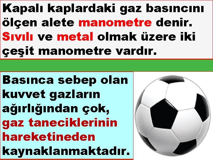 Kapalı kaplardaki gaz basıncını ölçen alete manometre denir. Sıvılı ve metal olmak üzere iki