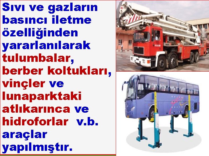 Sıvı ve gazların basıncı iletme özelliğinden yararlanılarak tulumbalar, berber koltukları, vinçler ve lunaparktaki atlıkarınca