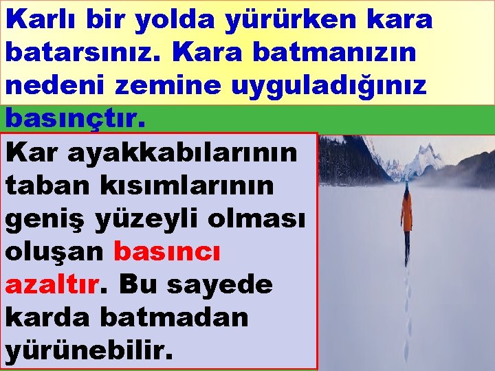 Karlı bir yolda yürürken kara batarsınız. Kara batmanızın nedeni zemine uyguladığınız basınçtır. Kar ayakkabılarının