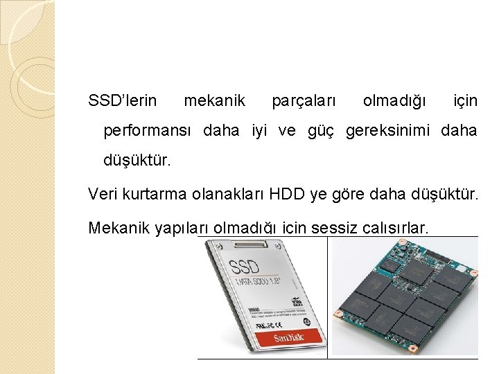 SSD’lerin mekanik parçaları olmadığı için performansı daha iyi ve güç gereksinimi daha düşüktür. Veri