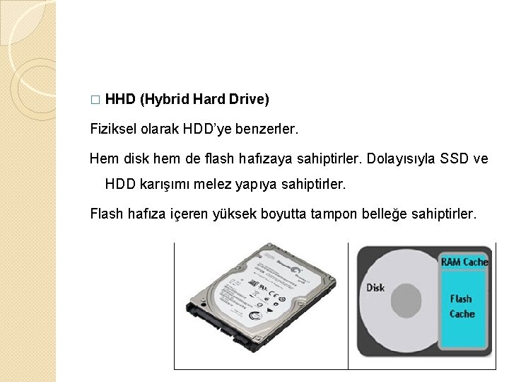 � HHD (Hybrid Hard Drive) Fiziksel olarak HDD’ye benzerler. Hem disk hem de flash