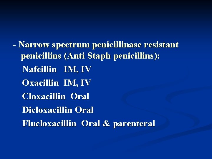 - Narrow spectrum penicillinase resistant penicillins (Anti Staph penicillins): Nafcillin IM, IV Oxacillin IM,