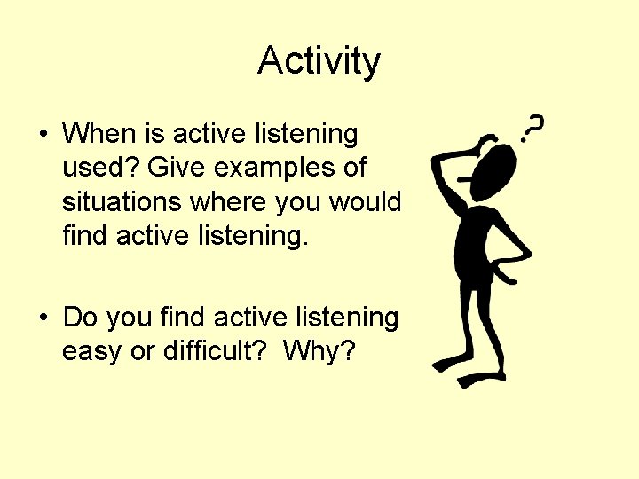 Activity • When is active listening used? Give examples of situations where you would