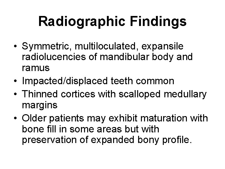 Radiographic Findings • Symmetric, multiloculated, expansile radiolucencies of mandibular body and ramus • Impacted/displaced