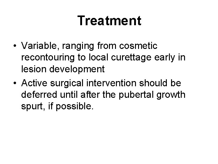 Treatment • Variable, ranging from cosmetic recontouring to local curettage early in lesion development