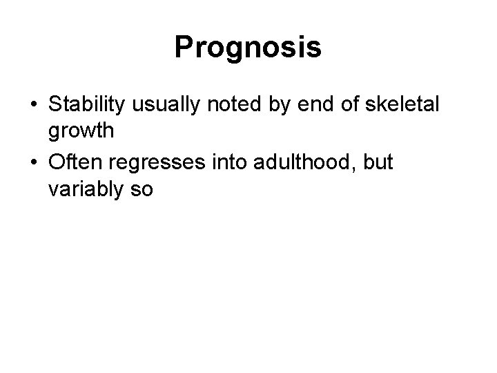 Prognosis • Stability usually noted by end of skeletal growth • Often regresses into