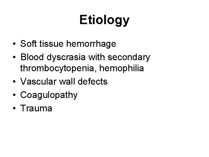 Etiology • Soft tissue hemorrhage • Blood dyscrasia with secondary thrombocytopenia, hemophilia • Vascular