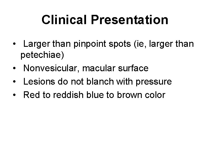 Clinical Presentation • Larger than pinpoint spots (ie, larger than petechiae) • Nonvesicular, macular