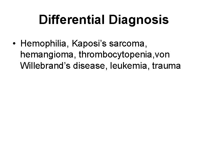 Differential Diagnosis • Hemophilia, Kaposi’s sarcoma, hemangioma, thrombocytopenia, von Willebrand’s disease, leukemia, trauma 