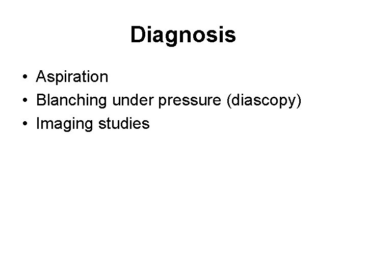 Diagnosis • Aspiration • Blanching under pressure (diascopy) • Imaging studies 