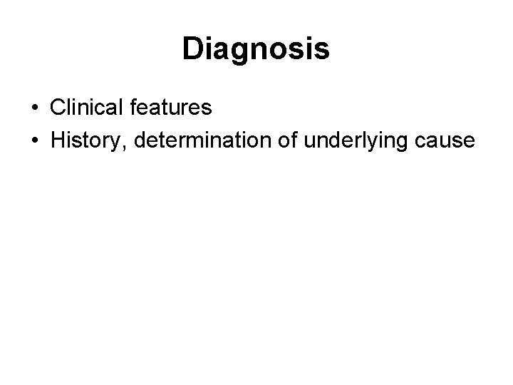 Diagnosis • Clinical features • History, determination of underlying cause 