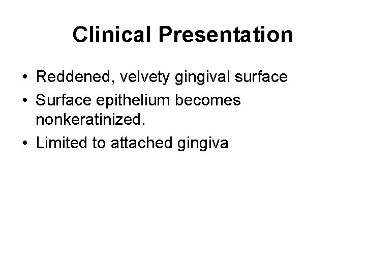 Clinical Presentation • Reddened, velvety gingival surface • Surface epithelium becomes nonkeratinized. • Limited