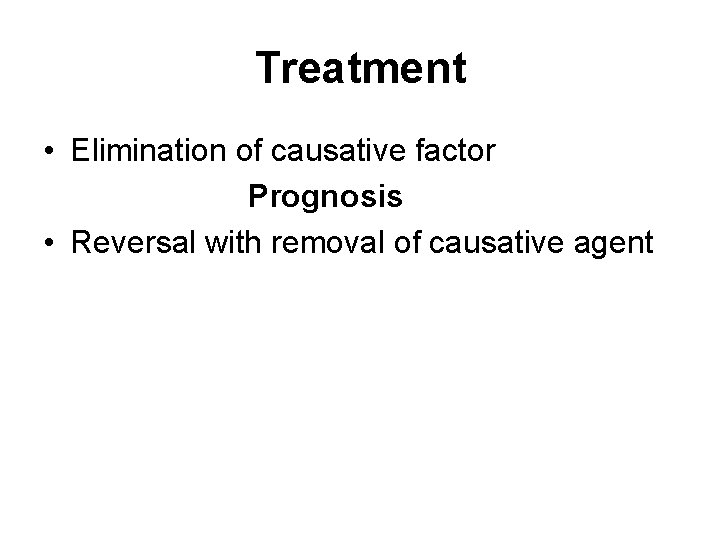 Treatment • Elimination of causative factor Prognosis • Reversal with removal of causative agent