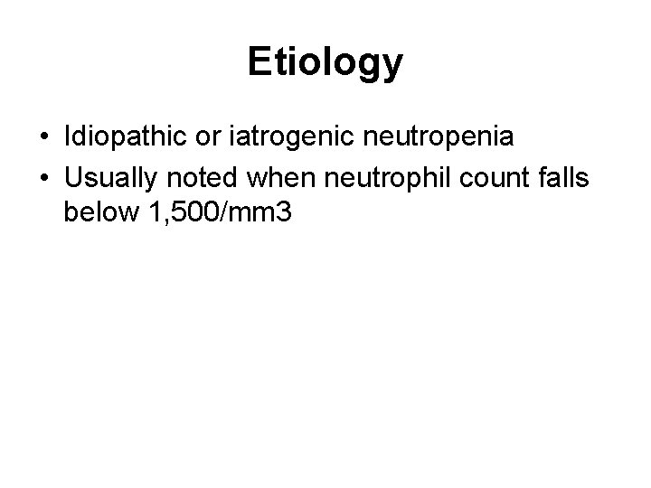 Etiology • Idiopathic or iatrogenic neutropenia • Usually noted when neutrophil count falls below