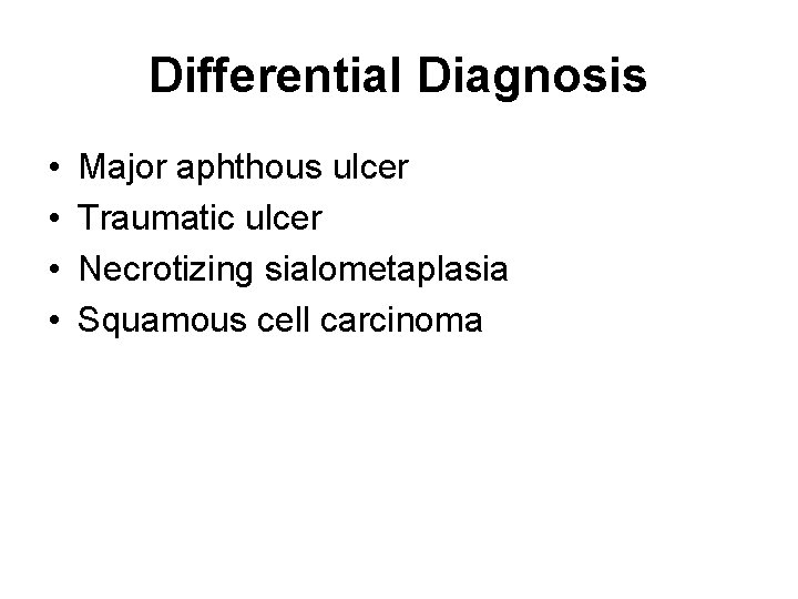 Differential Diagnosis • • Major aphthous ulcer Traumatic ulcer Necrotizing sialometaplasia Squamous cell carcinoma
