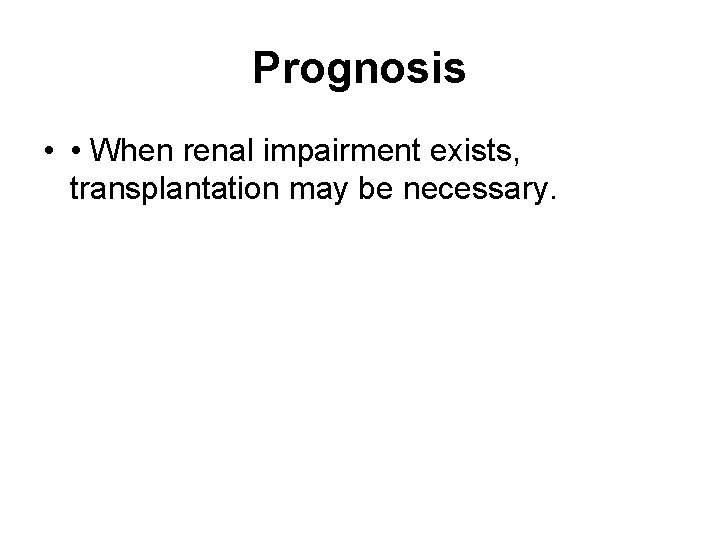 Prognosis • • When renal impairment exists, transplantation may be necessary. 