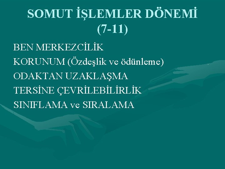 SOMUT İŞLEMLER DÖNEMİ (7 -11) BEN MERKEZCİLİK KORUNUM (Özdeşlik ve ödünleme) ODAKTAN UZAKLAŞMA TERSİNE