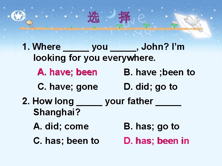 选 择 1. Where _____ you _____, John? I’m looking for you everywhere. A.