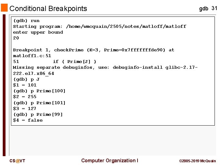 Conditional Breakpoints gdb 31 (gdb) run Starting program: /home/wmcquain/2505/notes/matloff enter upper bound 20 Breakpoint